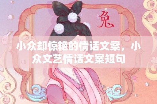小众却惊艳的情话文案，小众文艺情话文案短句
