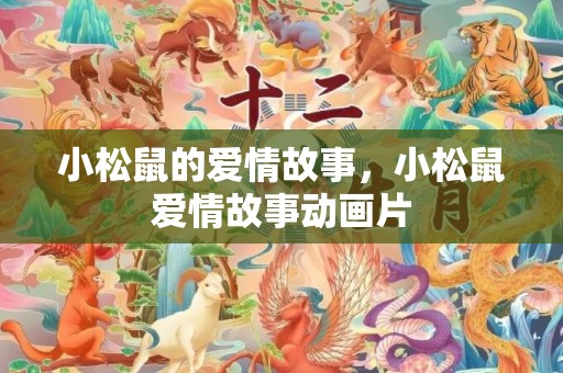 小松鼠的爱情故事，小松鼠爱情故事动画片