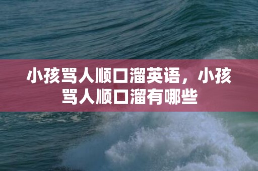 小孩骂人顺口溜英语，小孩骂人顺口溜有哪些
