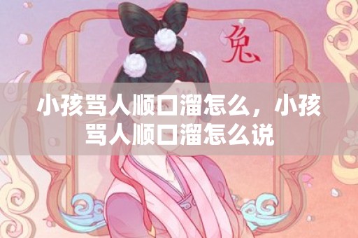 小孩骂人顺口溜怎么，小孩骂人顺口溜怎么说
