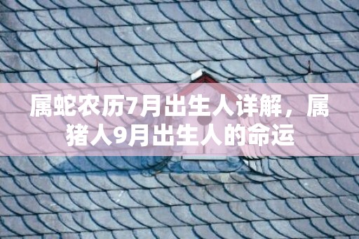 属蛇农历7月出生人详解，属猪人9月出生人的命运