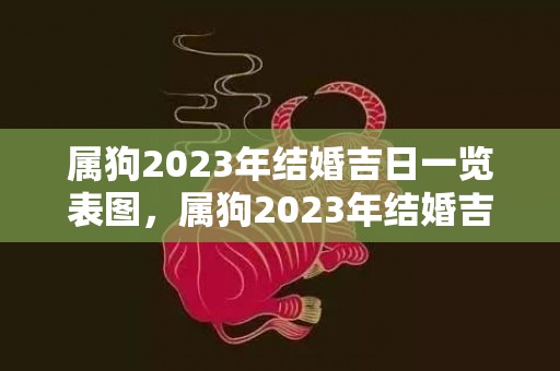 属狗2023年结婚吉日一览表图，属狗2023年结婚吉日7月
