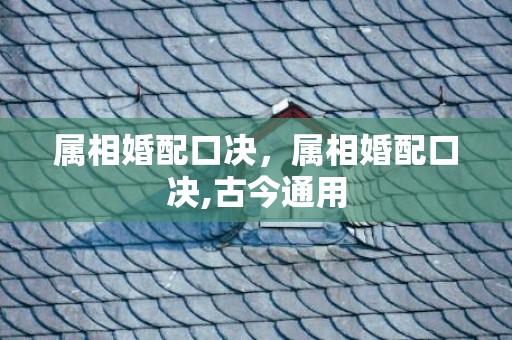 属相婚配口决，属相婚配口决,古今通用