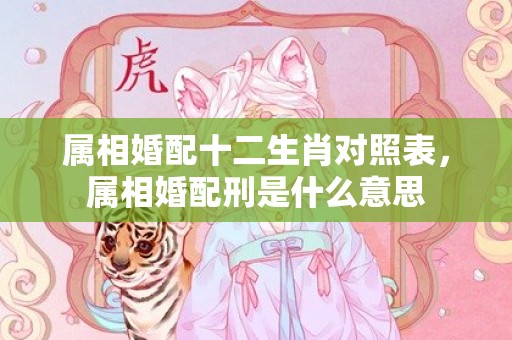 属相婚配十二生肖对照表，属相婚配刑是什么意思