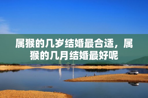 属猴的几岁结婚最合适，属猴的几月结婚最好呢