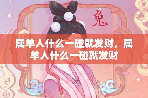 属羊人什么一碰就发财，属羊人什么一碰就发财