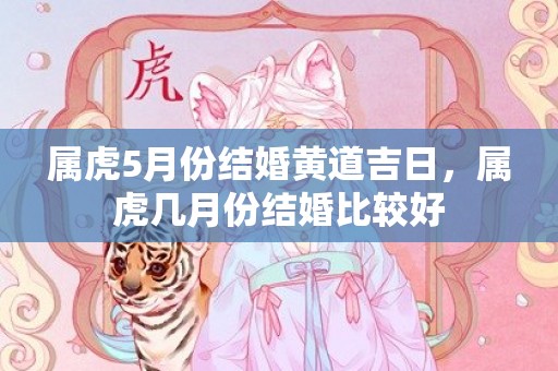 属虎5月份结婚黄道吉日，属虎几月份结婚比较好
