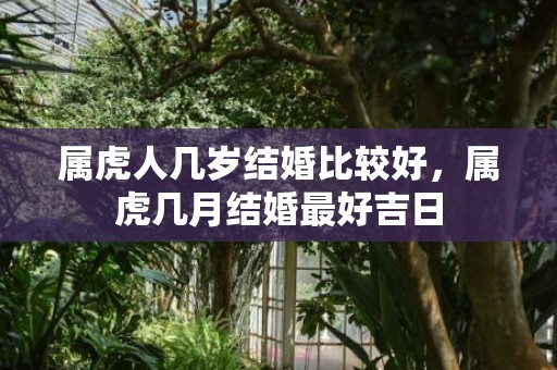 属虎人几岁结婚比较好，属虎几月结婚最好吉日