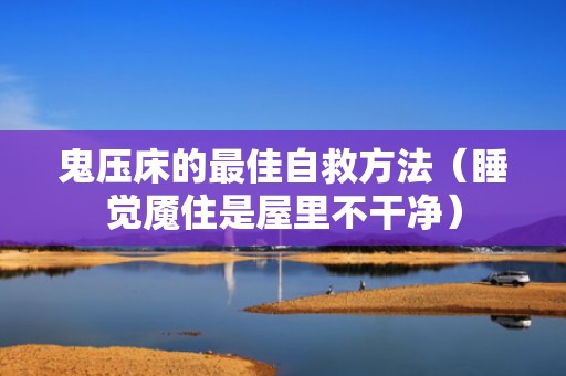 鬼压床的最佳自救方法（睡觉魇住是屋里不干净）