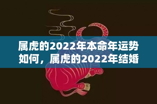 属虎的2022年本命年运势如何，属虎的2022年结婚吉日