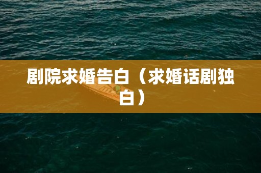 剧院求婚告白（求婚话剧独白）