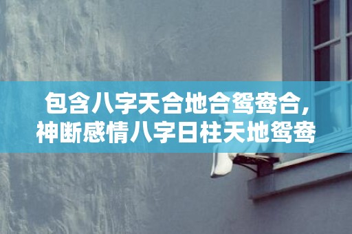 包含八字天合地合鸳鸯合,神断感情八字日柱天地鸳鸯合的词条