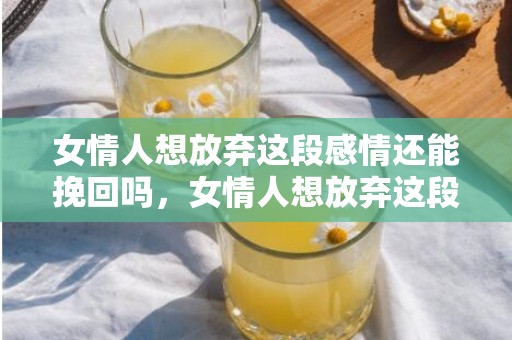 女情人想放弃这段感情还能挽回吗，女情人想放弃这段感情的表现，哪种婚外情永远断不了