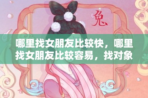 哪里找女朋友比较快，哪里找女朋友比较容易，找对象去哪里找比较快
