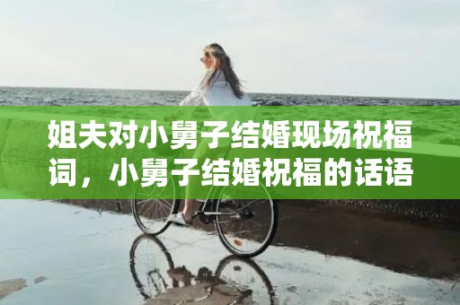 姐夫对小舅子结婚现场祝福词，小舅子结婚祝福的话语