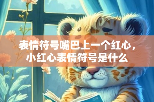 表情符号嘴巴上一个红心，小红心表情符号是什么