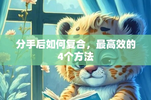 分手后如何复合，最高效的4个方法