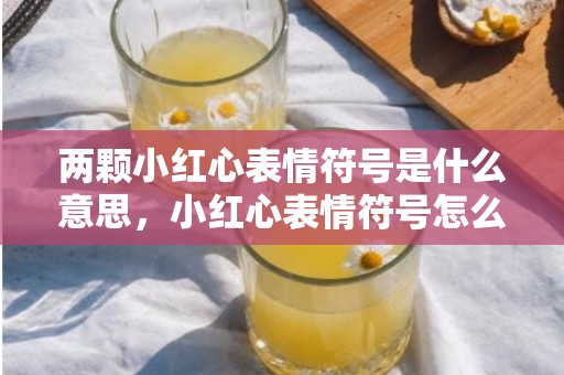 两颗小红心表情符号是什么意思，小红心表情符号怎么打