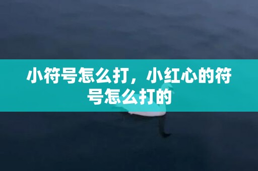 小符号怎么打，小红心的符号怎么打的