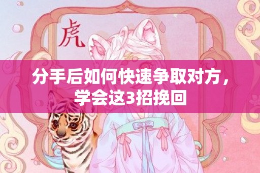 分手后如何快速争取对方，学会这3招挽回