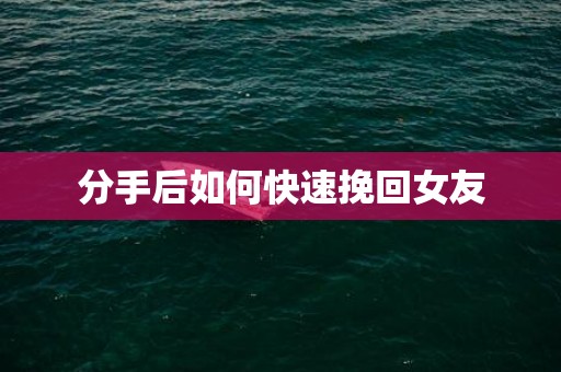 分手后如何快速挽回女友