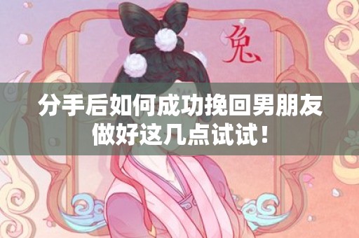 分手后如何成功挽回男朋友做好这几点试试！