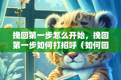 挽回第一步怎么开始，挽回第一步如何打招呼（如何回复打招呼）