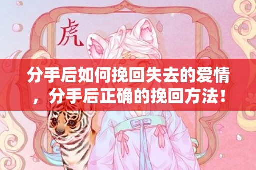 分手后如何挽回失去的爱情，分手后正确的挽回方法！