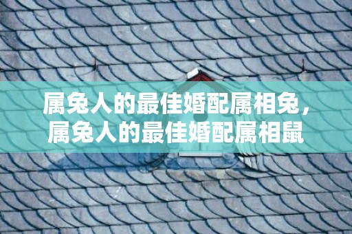属兔人的最佳婚配属相兔，属兔人的最佳婚配属相鼠
