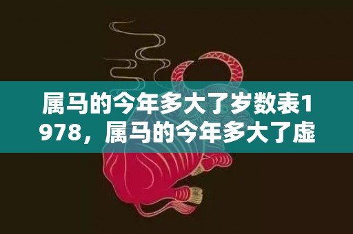 属马的今年多大了岁数表1978，属马的今年多大了虚岁