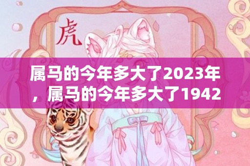 属马的今年多大了2023年，属马的今年多大了1942年