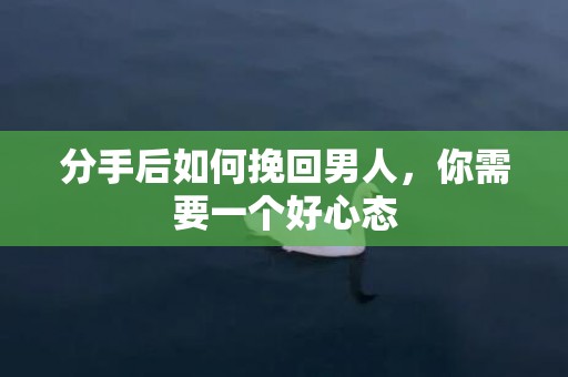 分手后如何挽回男人，你需要一个好心态