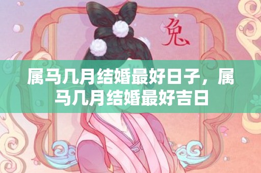 属马几月结婚最好日子，属马几月结婚最好吉日