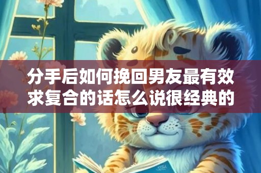 分手后如何挽回男友最有效求复合的话怎么说很经典的话语