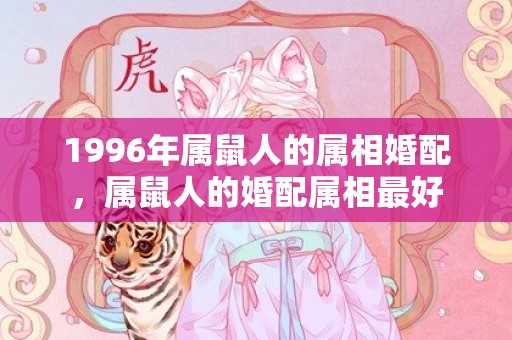 1996年属鼠人的属相婚配，属鼠人的婚配属相最好