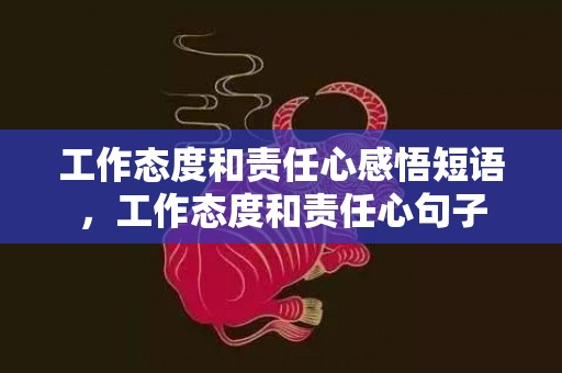 工作态度和责任心感悟短语，工作态度和责任心句子