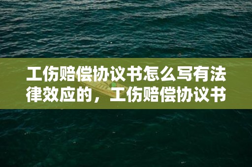 工伤赔偿协议书怎么写有法律效应的，工伤赔偿协议书怎么写
