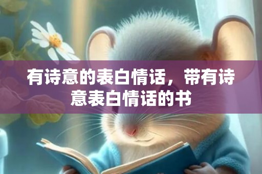 有诗意的表白情话，带有诗意表白情话的书