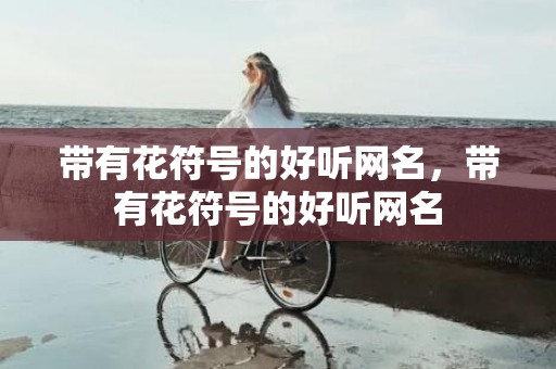 带有花符号的好听网名，带有花符号的好听网名