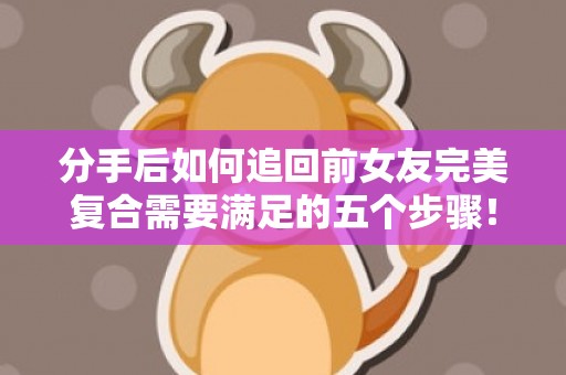 分手后如何追回前女友完美复合需要满足的五个步骤！