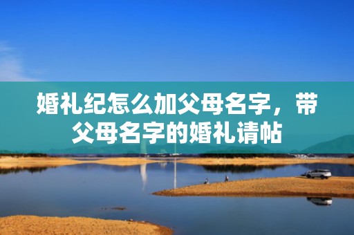 婚礼纪怎么加父母名字，带父母名字的婚礼请帖