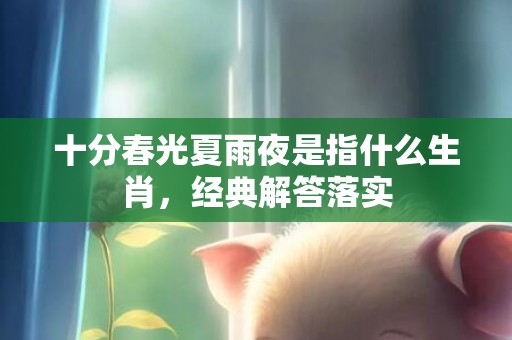 十分春光夏雨夜是指什么生肖，经典解答落实