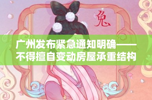 广州发布紧急通知明确——不得擅自变动房屋承重结构 不得在非承重外墙上开门窗
