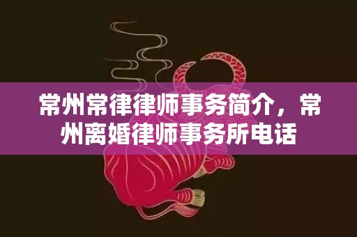 常州常律律师事务简介，常州离婚律师事务所电话