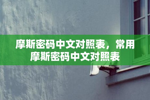 摩斯密码中文对照表，常用摩斯密码中文对照表