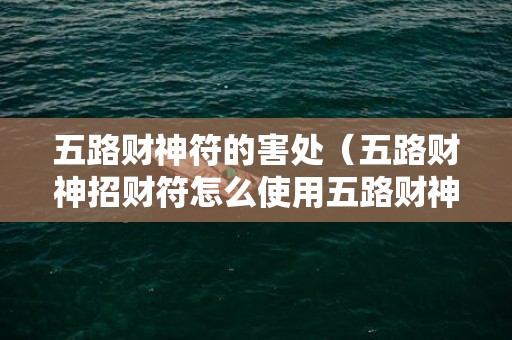 五路财神符的害处（五路财神招财符怎么使用五路财神符真的很灵吗）