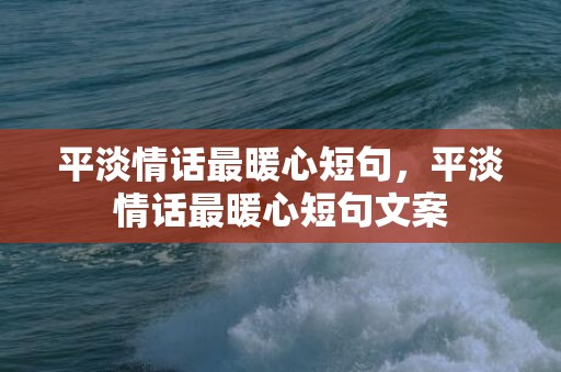 平淡情话最暖心短句，平淡情话最暖心短句文案