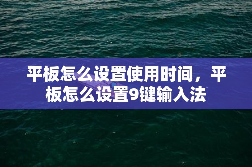 平板怎么设置使用时间，平板怎么设置9键输入法
