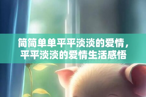 简简单单平平淡淡的爱情，平平淡淡的爱情生活感悟