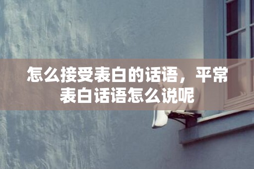 怎么接受表白的话语，平常表白话语怎么说呢